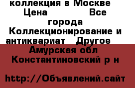 коллекция в Москве  › Цена ­ 65 000 - Все города Коллекционирование и антиквариат » Другое   . Амурская обл.,Константиновский р-н